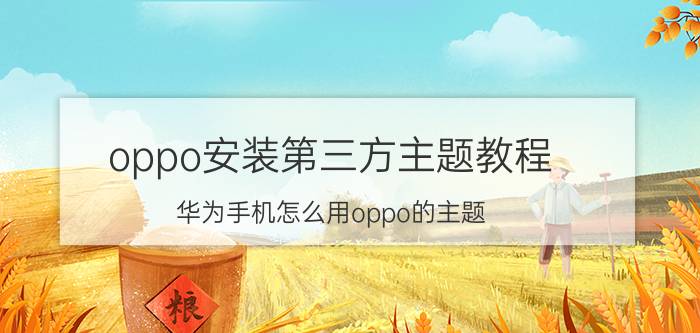 oppo安装第三方主题教程 华为手机怎么用oppo的主题？